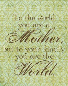 the words to the world you are a mother but to your family you are the world