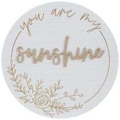 you are my sunshine sign with flowers and leaves in the center on a white background