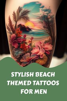 a woman's thigh with flowers on it and the words stylish beach themed tattoos for men