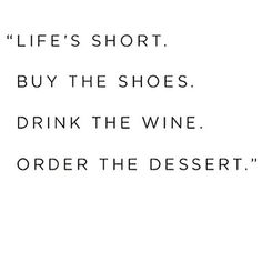 the words life's short buy the shoes, drink the wine order the desert