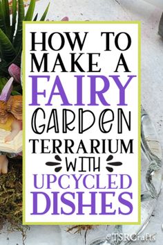 the words how to make a fairy garden terrarium with upcycled dishes on it