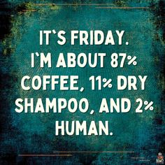 a sign that says it's friday i'm about 8 % coffee, 11 % dry shampoo, and 22 % human