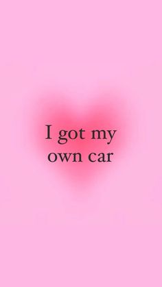 the words i got my own car written in black on a pink background with a heart shaped