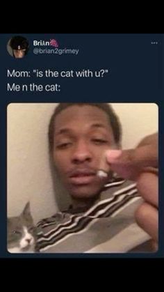 a man holding a cat in front of his face with the caption mom is the cat with u? me n the cat