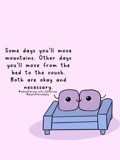 two pillows sitting on top of a blue couch next to a pink background with the words, some days you'll move mountains other days you'll move from the bed to the bed to the couch both are okay and necessary