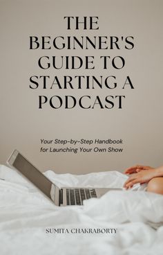 the beginner's guide to starting a podcast by sumita chakraborty