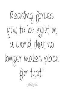 a quote that reads reading forces you to be quiet in a world that no longer makes place for that