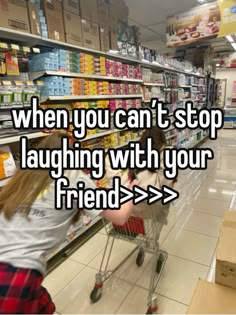 a woman pushing a shopping cart in a store with the words when you can't stop laughing with your friend > > >