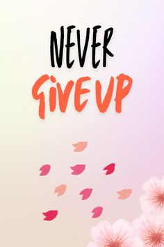 the words never give up are painted on top of pink flowers