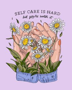 two hands holding daisies with the words self care is hard but you're worth it