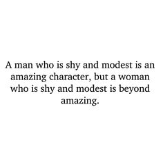 a man who is shy and modest is an amazing character, but a woman who is shy and modest is beyond amazing