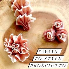 three flowers on a plate with the title 3 ways to style prosciutto