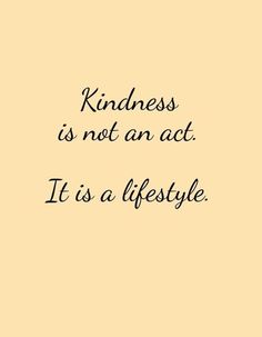 a quote that says, kindness is not an act it's a life style