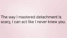 an image of a quote that says the way i mastered attachment is scary, i can act like i never knew you