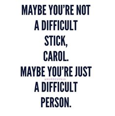 a quote that reads maybe you're not a difficult stick, carol maybe you're just a difficult person