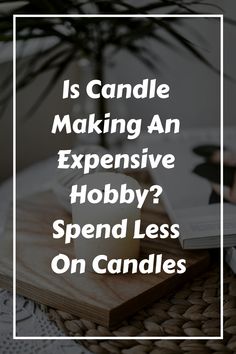 a candle on top of a table next to an open book with the words is candle making an expensive hobby? spend less on candles