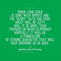 a green poster with the quote when your child is done with sports and the glory days are over, what will be more than tropies?