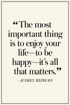 the most important thing is to enjoy your life - to be happy - it's all that matters