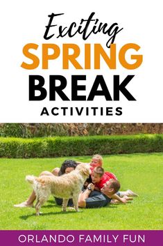 an adult and child playing with their dog in the grass text reads exciting spring break activities orlando family fun