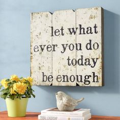 a wooden sign that says, let what ever you do today be enough