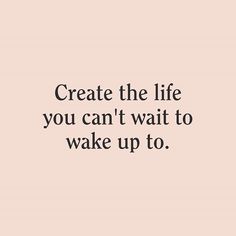 a quote that reads, create the life you can't wait to wake up to