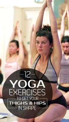 women doing yoga exercises with the words 12 yoga exercises to get your thighs and hips in shape