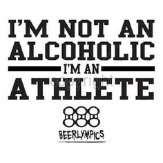 i'm not an alcoholic i'm an athlete