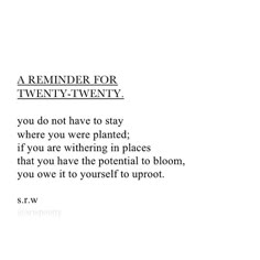 a poem written in black and white with the words reminder for twenty - twenty, you do not have to stay where you are planted