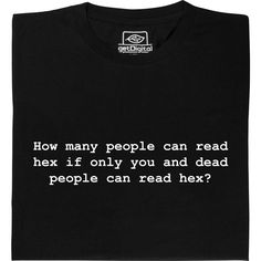 As a programmer, you should be able to understand the subtle message on this T-shirt without problems. How Many People, Many People, How Many, Reading