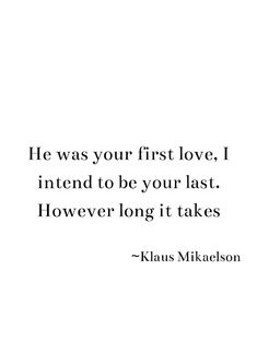 a quote that says he was your first love, i intend to be your last however long it takes