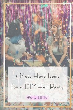 two women at a party with confetti and streamers in the background text reads, 7 must have items for a diy hen party how to hen