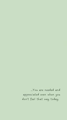 a green background with the words you are needed and appreciated even when you don't feel that way today