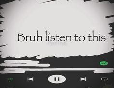 the text is written in black and white on a cell phone screen that reads,'bruh listen to this '