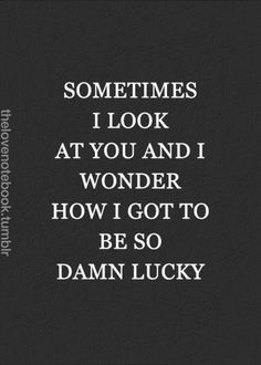 a quote that says sometimes i look at you and wonder how i got to be so damn