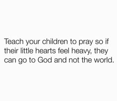 a white background with the words teach your children to pray so if their little hearts feel heavy, they can go to god and not the world