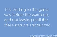 the text reads 103 getting to the game way before the warm - up, and not leaving until the three stars are pronounced