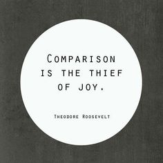 a white circle with the words comparison is the thief of joy theodore roosevelt on it