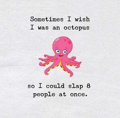 an octopus saying sometimes i wish i was an octopus so i could slap 8 people at once