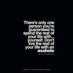 a quote that reads, there's only one person you're quaranted to spend the rest of your life with