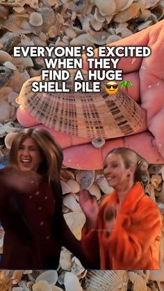 two women standing next to each other in front of shells with the caption everyone's excited when they find a huge shell pile