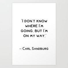 a black and white print with the words carl sandburg on it, i don't know where i'm going but i'm on my way