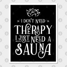 a black and white poster with the words i don't need therapy just need sauna