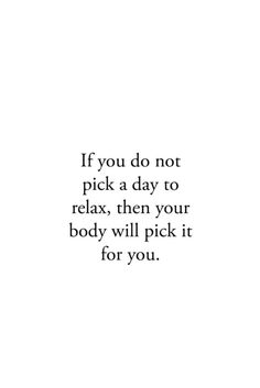 a quote that reads if you do not pick a day to relax, then your body will pick it for you