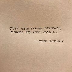 a piece of paper with writing on it that says, just your simple presence makes my life magic - mark anthony