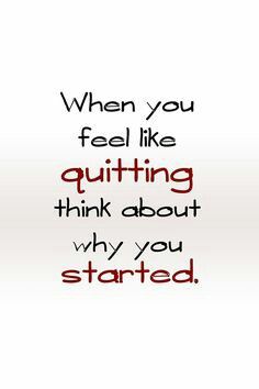 a quote that reads when you feel like quiting think about why you started