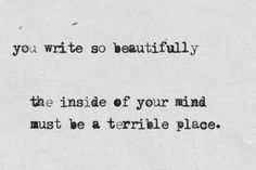 a black and white photo with the words you write so beautifully, the inside of your mind must be a terrible place