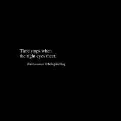 a black and white photo with the words time stops when the right eyes meet,