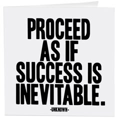 a black and white poster with the words proceed as if success is inevitable