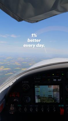 the view from inside an airplane looking down at the cockpit and instrument screen with words that read'10 % better every day '