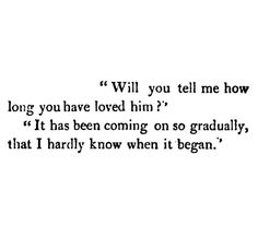 a poem written in black ink on a white background with the words will you tell me how long you have loved him? it has been coming on so gradually that i